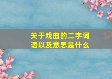 关于戏曲的二字词语以及意思是什么