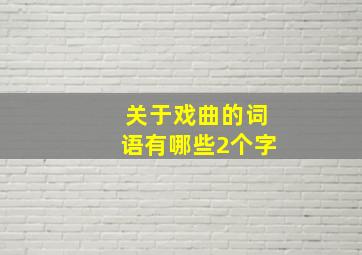 关于戏曲的词语有哪些2个字