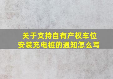 关于支持自有产权车位安装充电桩的通知怎么写