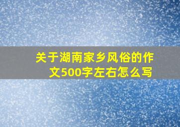 关于湖南家乡风俗的作文500字左右怎么写