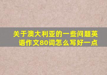 关于澳大利亚的一些问题英语作文80词怎么写好一点