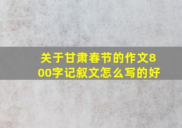 关于甘肃春节的作文800字记叙文怎么写的好