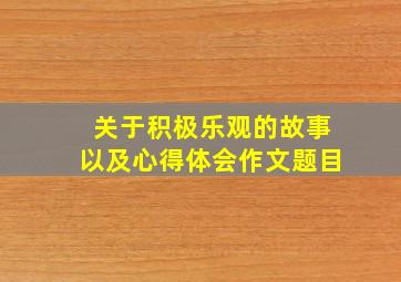 关于积极乐观的故事以及心得体会作文题目