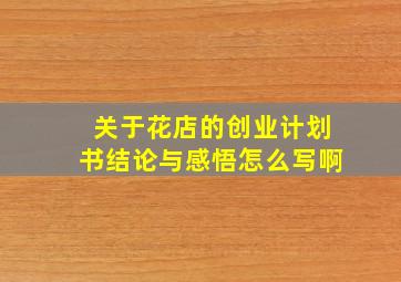 关于花店的创业计划书结论与感悟怎么写啊