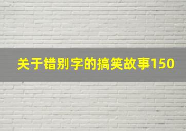 关于错别字的搞笑故事150