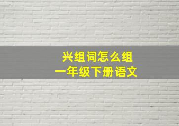 兴组词怎么组一年级下册语文