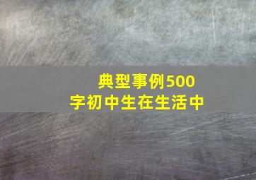 典型事例500字初中生在生活中