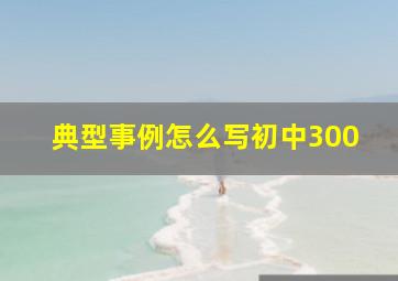 典型事例怎么写初中300