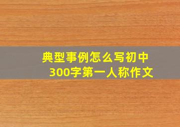 典型事例怎么写初中300字第一人称作文