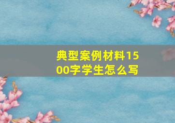 典型案例材料1500字学生怎么写