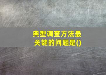 典型调查方法最关键的问题是()