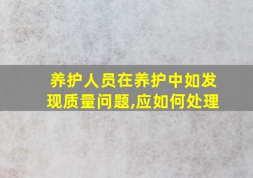 养护人员在养护中如发现质量问题,应如何处理