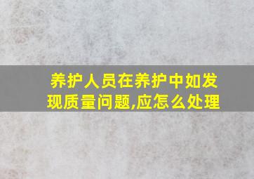 养护人员在养护中如发现质量问题,应怎么处理