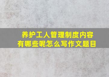 养护工人管理制度内容有哪些呢怎么写作文题目