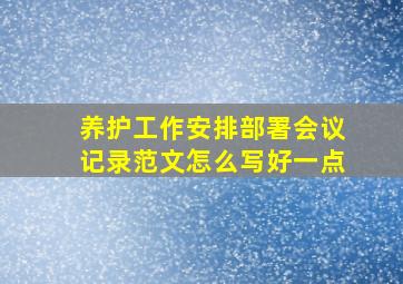 养护工作安排部署会议记录范文怎么写好一点