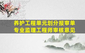 养护工程单元划分报审单专业监理工程师审核意见