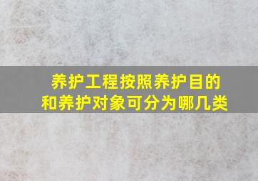 养护工程按照养护目的和养护对象可分为哪几类