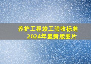 养护工程竣工验收标准2024年最新版图片