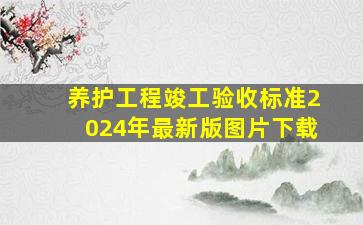 养护工程竣工验收标准2024年最新版图片下载