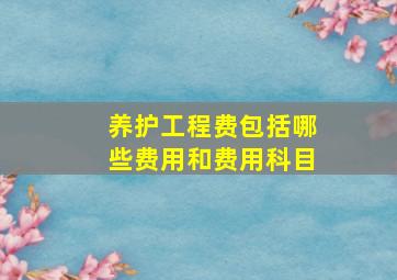 养护工程费包括哪些费用和费用科目