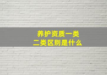 养护资质一类二类区别是什么