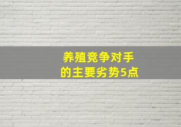 养殖竞争对手的主要劣势5点