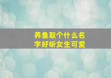 养鱼取个什么名字好听女生可爱