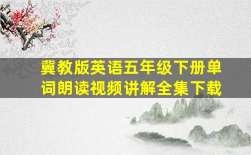 冀教版英语五年级下册单词朗读视频讲解全集下载