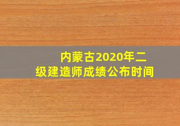 内蒙古2020年二级建造师成绩公布时间