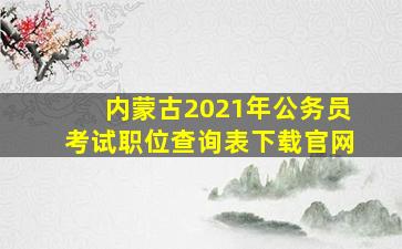 内蒙古2021年公务员考试职位查询表下载官网