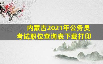 内蒙古2021年公务员考试职位查询表下载打印