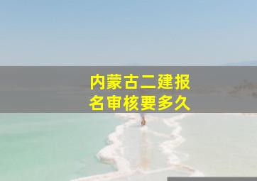 内蒙古二建报名审核要多久