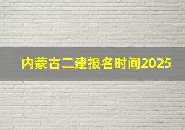 内蒙古二建报名时间2025