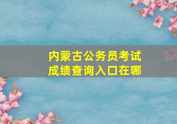 内蒙古公务员考试成绩查询入口在哪