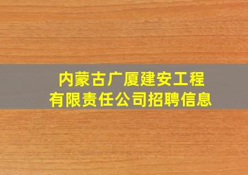 内蒙古广厦建安工程有限责任公司招聘信息