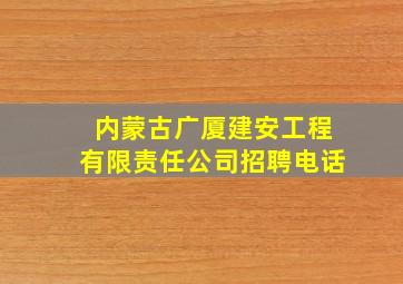 内蒙古广厦建安工程有限责任公司招聘电话