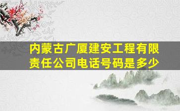 内蒙古广厦建安工程有限责任公司电话号码是多少