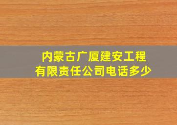 内蒙古广厦建安工程有限责任公司电话多少