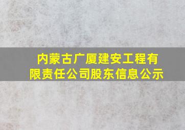 内蒙古广厦建安工程有限责任公司股东信息公示