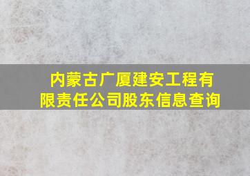 内蒙古广厦建安工程有限责任公司股东信息查询