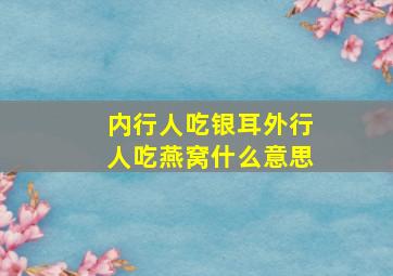 内行人吃银耳外行人吃燕窝什么意思