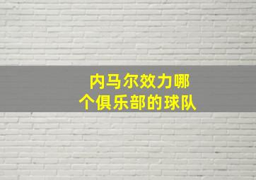 内马尔效力哪个俱乐部的球队