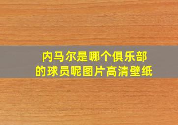 内马尔是哪个俱乐部的球员呢图片高清壁纸