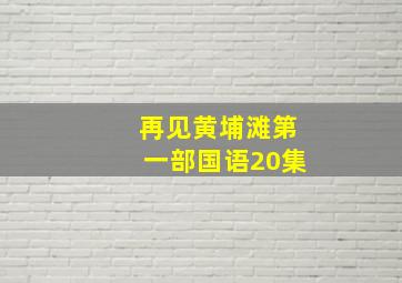 再见黄埔滩第一部国语20集