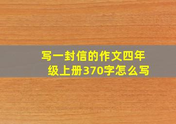 写一封信的作文四年级上册370字怎么写