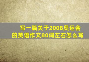 写一篇关于2008奥运会的英语作文80词左右怎么写