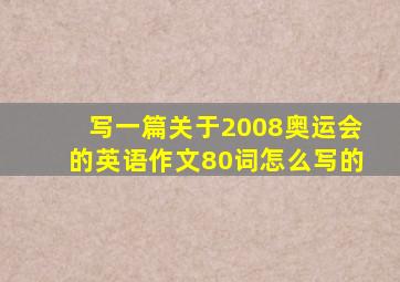 写一篇关于2008奥运会的英语作文80词怎么写的