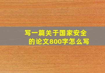 写一篇关于国家安全的论文800字怎么写