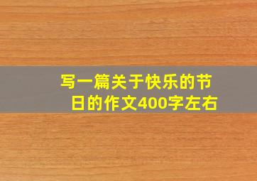 写一篇关于快乐的节日的作文400字左右