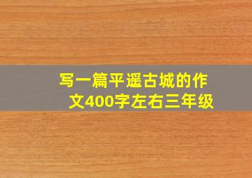 写一篇平遥古城的作文400字左右三年级